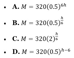 A. M = 320(0.5)^6h B. M = 320(0.5)^(h/6) C. M = 320(2)^(h/6) D. M = 320(0.5)^(h-6)